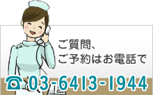 ご質問、ご予約はお電話で tel:03-6413-1944